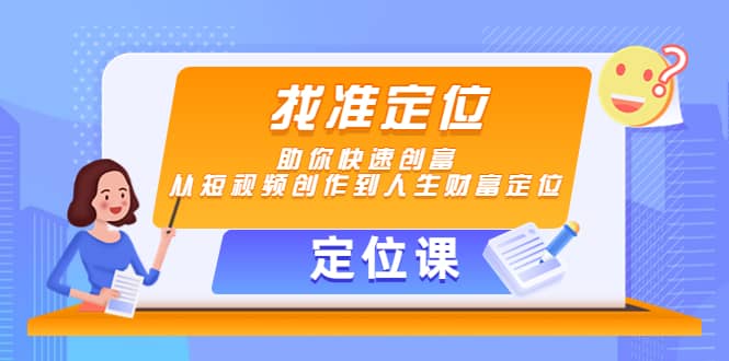 【定位课】找准定位，助你快速创富，从短视频创作到人生财富定位-源创智汇网