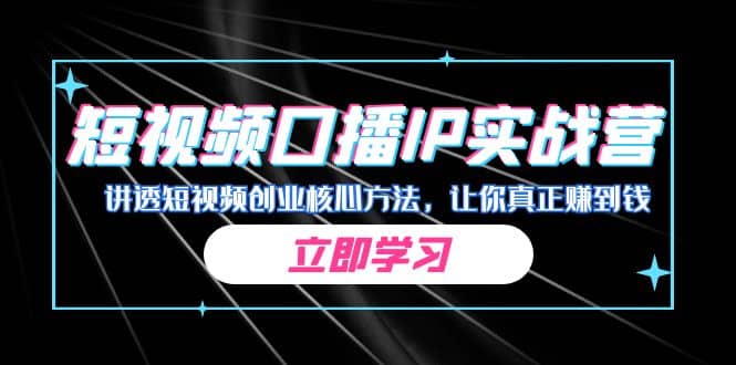 某收费培训：短视频口播IP实战营，讲透短视频创业核心方法，让你真正赚到钱-源创智汇网