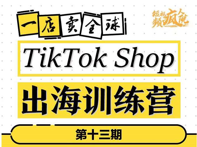 TikTokShop出海训练营（第十三期），打开全球流量新思维，出海抢占全球新流量，一店卖全球-源创智汇网