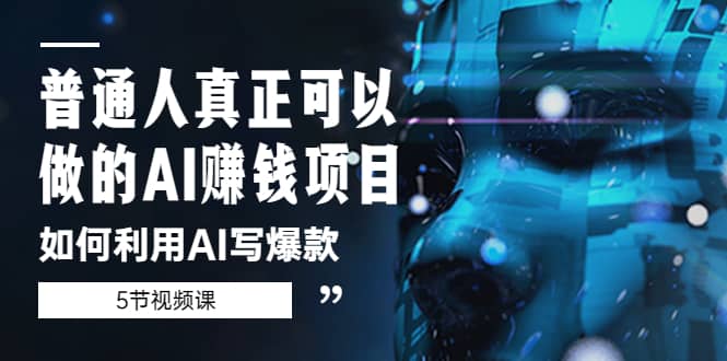 普通人真正可以做的AI赚钱项目-如何利用AI写爆款（5节视频课）-源创智汇网