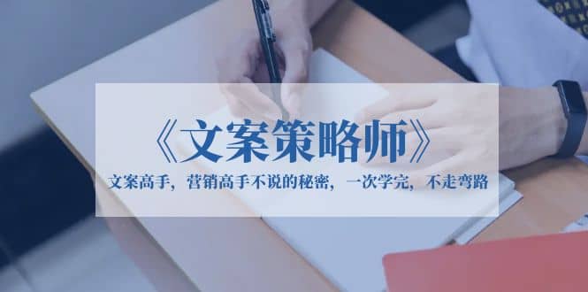 《文案策略师》文案高手，营销高手不说的秘密，一次学完，不走弯路-源创智汇网