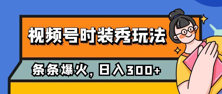 视频号时装秀玩法，条条流量2W+，保姆级教学，每天5分钟收入300+-源创智汇网