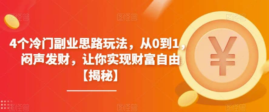 4个冷门副业思路玩法，从0到1，闷声发财，让你实现财富自由【揭秘】-源创智汇网