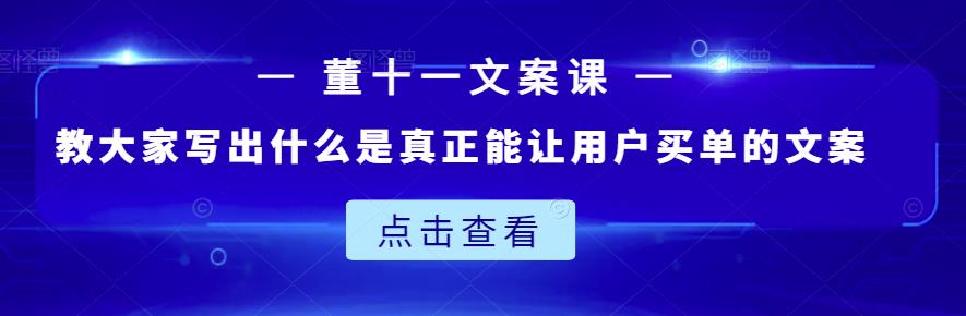 董十一文案课：教大家写出什么是真正能让用户买单的文案-源创智汇网