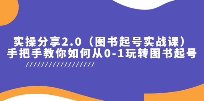 实操分享2.0（图书起号实战课），手把手教你如何从0-1玩转图书起号-源创智汇网
