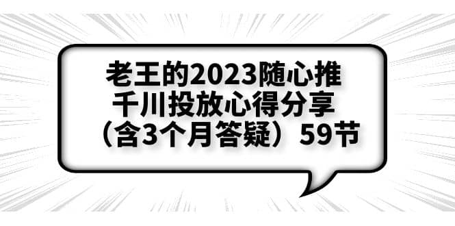 老王的2023随心推+千川投放心得分享（含3个月答疑）59节-源创智汇网