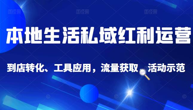 本地生活私域运营课：流量获取、工具应用，到店转化等全方位教学-源创智汇网
