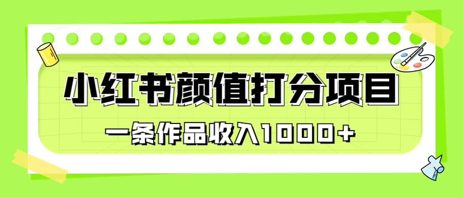 适合0基础小白的小红书颜值打分项目，一条作品收入1000+-源创智汇网