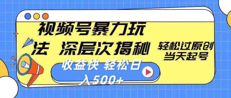 视频号暴力玩法，深层次揭秘,轻松过原创，当天起号，收益快，轻松日入500+-源创智汇网