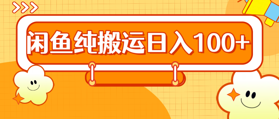 2024咸鱼纯搬运日入100+-源创智汇网