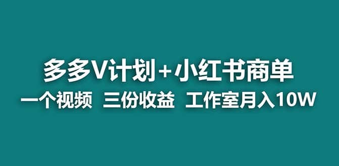 【蓝海项目】多多v计划+小红书商单 一个视频三份收益 工作室月入10w-源创智汇网