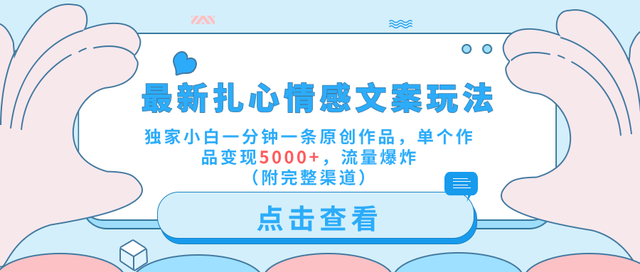 最新扎心情感文案玩法，独家小白一分钟一条原创作品，单个作品变现5000+，流量爆炸（附完整渠道）-源创智汇网