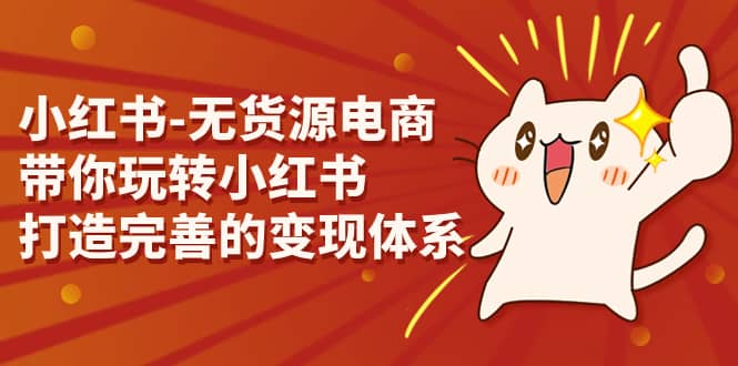 小红书-无货源电商，带你玩转小红书，打造完善的变现体系-源创智汇网