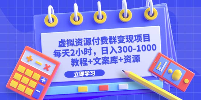 虚拟资源付费群变现项目：每天2小时，日入300-1000+（教程+文案库+资源）-源创智汇网