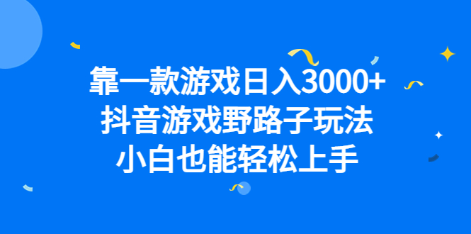 靠一款游戏日入3000+，抖音游戏野路子玩法，小白也能轻松上手-源创智汇网