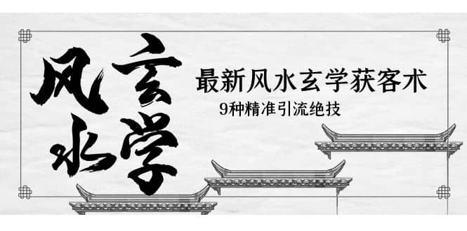 最新风水玄学-获客术，9种精准引流绝技（专题课）-源创智汇网