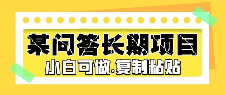 某问答长期项目，简单复制粘贴，小白可做-源创智汇网