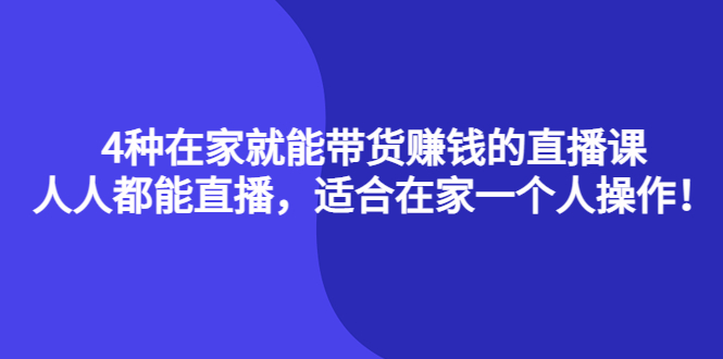 4种在家就能带货赚钱的直播课，人人都能直播，适合在家一个人操作！-源创智汇网
