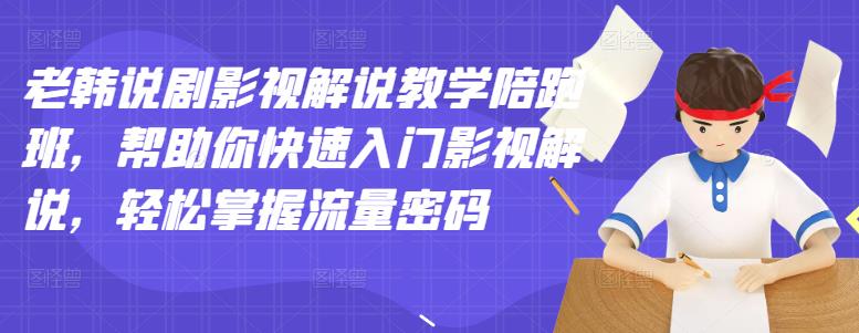 老韩说剧影视解说教学陪跑班，帮助你快速入门影视解说，轻松掌握流量密码-源创智汇网