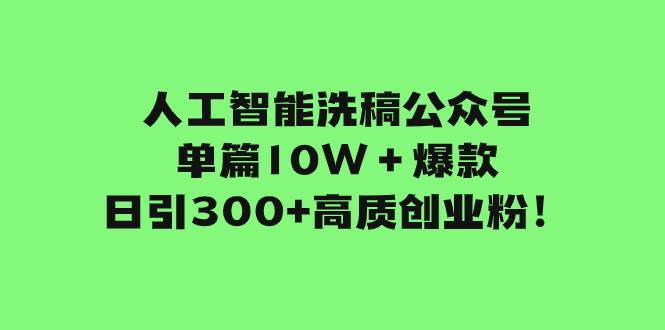 人工智能洗稿公众号单篇10W＋爆款，日引300+高质创业粉！-源创智汇网