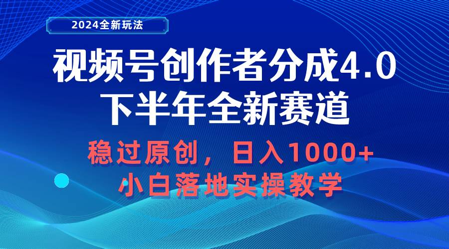 视频号创作者分成，下半年全新赛道，稳过原创 日入1000+小白落地实操教学-源创智汇网