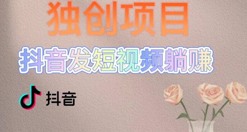 独创躺赚模式，短视频变现，每天发3条视频，被动收入，新号60+后期无上限-源创智汇网