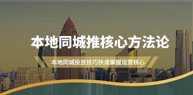 本地同城·推核心方法论，本地同城投放技巧快速掌握运营核心（16节课）-源创智汇网