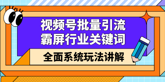 视频号批量引流，霸屏行业关键词（基础班）全面系统讲解视频号玩法【无水印】-源创智汇网