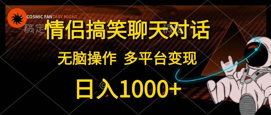 情侣搞笑聊天对话，无脑操作，多平台变现，日入1000+-源创智汇网