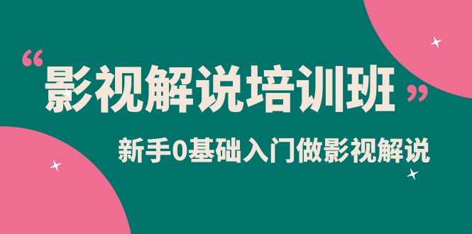 影视解说实战培训班，新手0基础入门做影视解说（10节视频课）-源创智汇网
