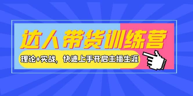 达人带货训练营，理论+实战，快速上手开启主播生涯！-源创智汇网