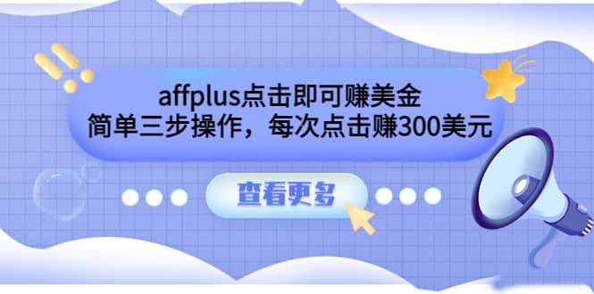affplus点击即可赚美金，简单三步操作，每次点击赚300美元【视频教程】-源创智汇网