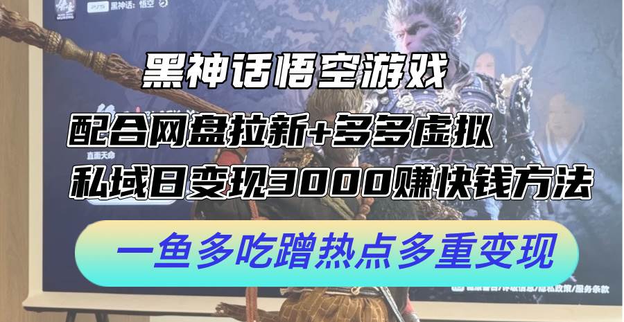 黑神话悟空游戏配合网盘拉新+多多虚拟+私域日变现3000+赚快钱方法。…-源创智汇网