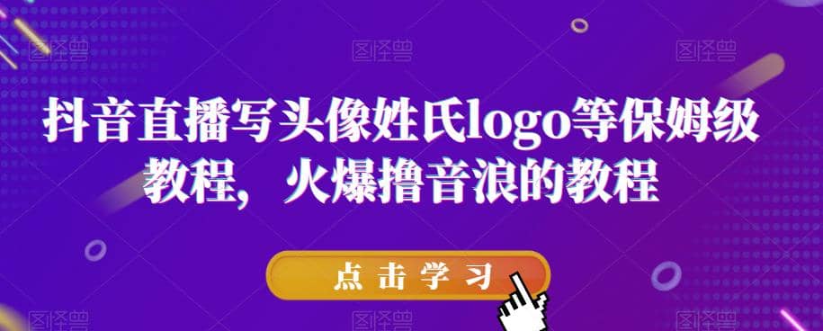 抖音直播写头像姓氏logo等保姆级教程，火爆撸音浪教程【揭秘】-源创智汇网