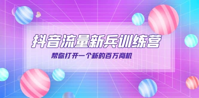 抖音群爆俱乐部-抖音流量新兵训练营：帮你打开一个新的百万商机-源创智汇网