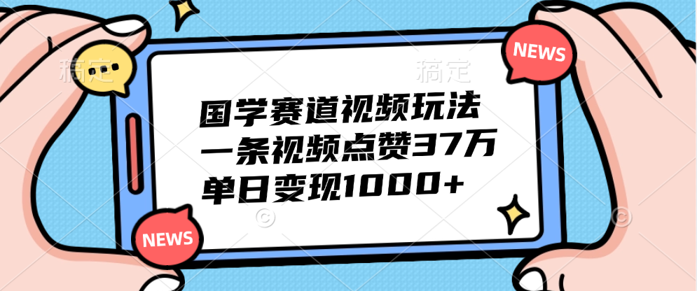 国学赛道视频玩法，单日变现1000+，一条视频点赞37万-源创智汇网