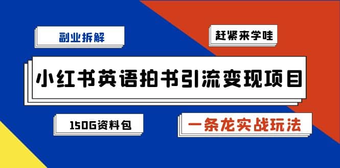 副业拆解：小红书英语拍书引流变现项目【一条龙实战玩法+150G资料包】-源创智汇网