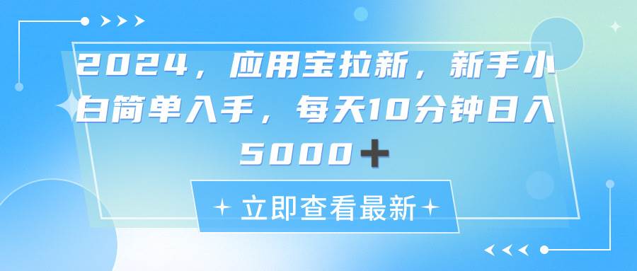 2024应用宝拉新，真正的蓝海项目，每天动动手指，日入5000+-源创智汇网