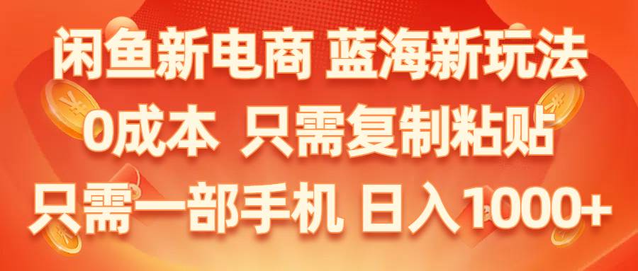 闲鱼新电商,蓝海新玩法,0成本,只需复制粘贴,小白轻松上手,只需一部手机…-源创智汇网
