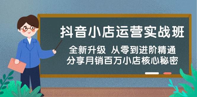 抖音小店运营实战班，全新升级 从零到进阶精通 分享月销百万小店核心秘密-源创智汇网
