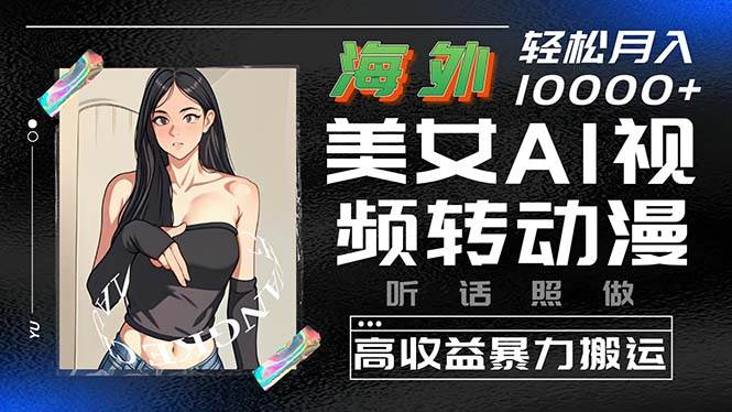 海外美女AI视频转动漫，高收益暴力搬运，听话照做，轻松月入10000+-源创智汇网