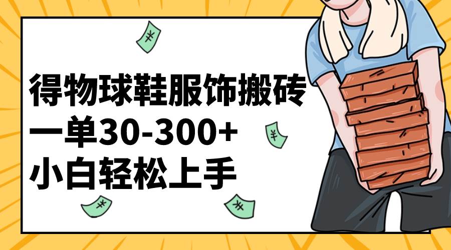 得物球鞋服饰搬砖一单30-300+ 小白轻松上手-源创智汇网