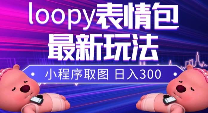 小狸猫loopy表情包小程序取图玩法，最新出的表情包素材-源创智汇网