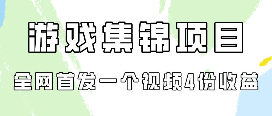 游戏集锦项目拆解，全网首发一个视频变现四份收益-源创智汇网