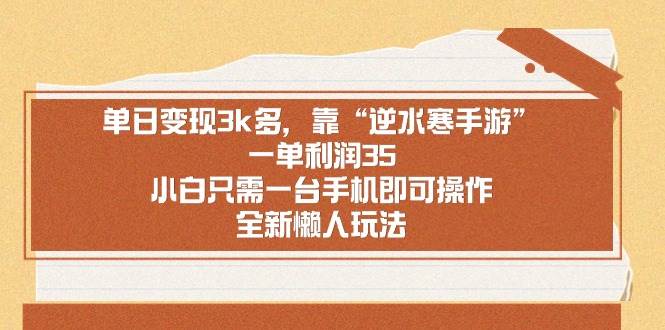 单日变现3k多，靠“逆水寒手游”，一单利润35，小白只需一台手机即可操…-源创智汇网