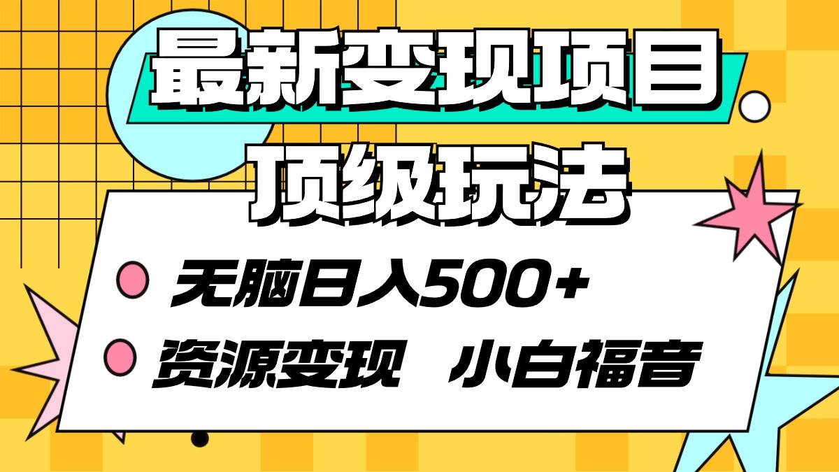 最新变现项目顶级玩法 无脑日入500+ 资源变现 小白福音-源创智汇网