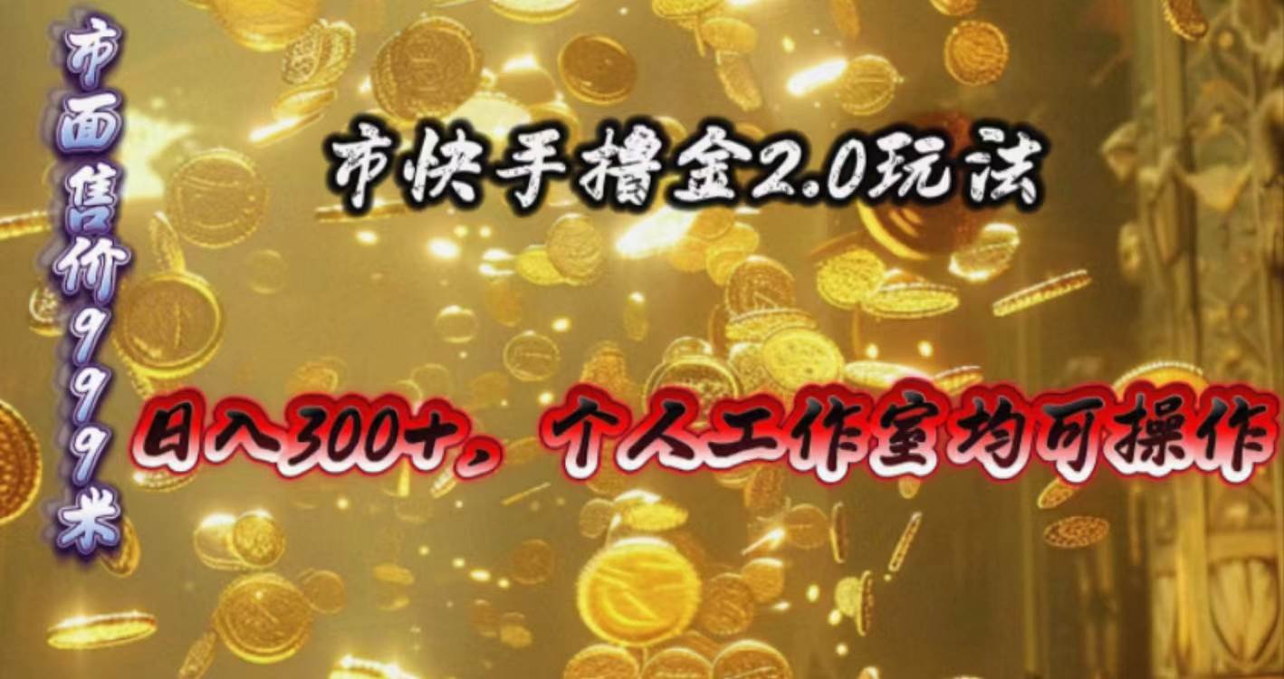 快手掘金2.0玩法，日入300+，个人工作室均可操作-源创智汇网