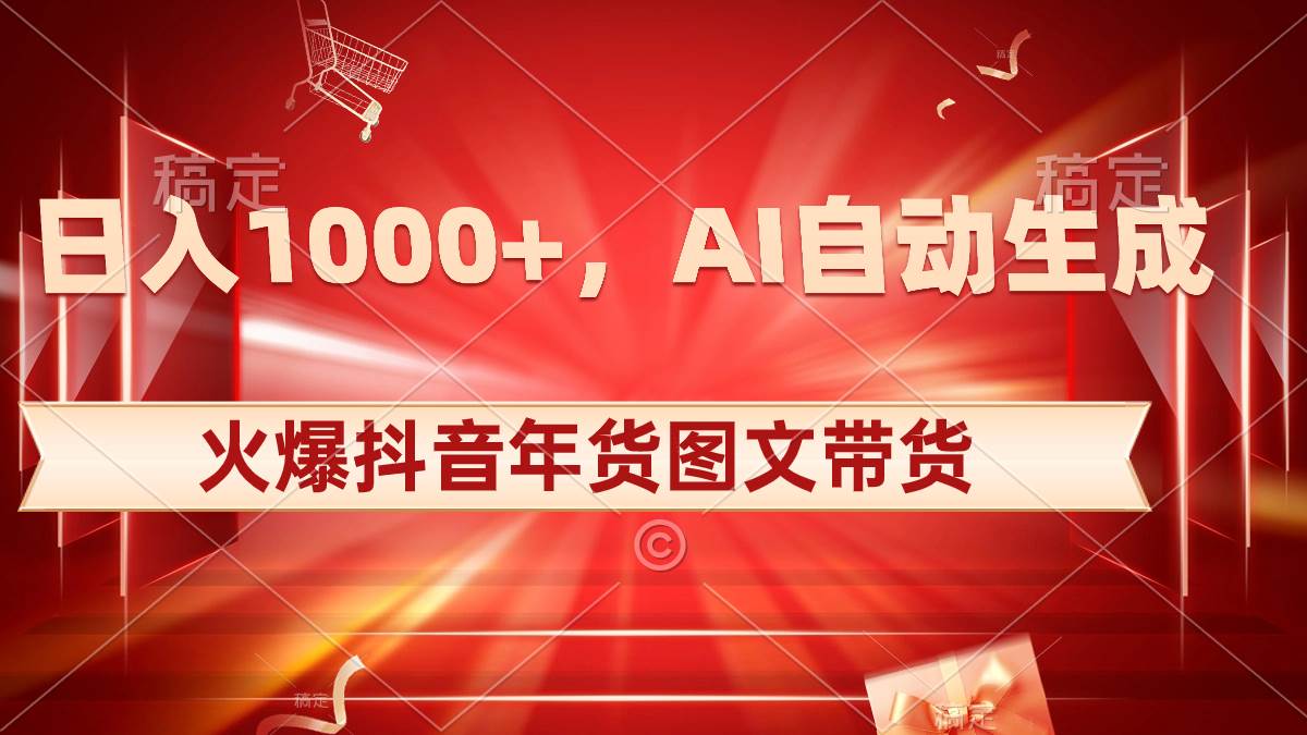日入1000+火爆抖音年货图文带货，AI自动生成自己的年货原创图文-源创智汇网