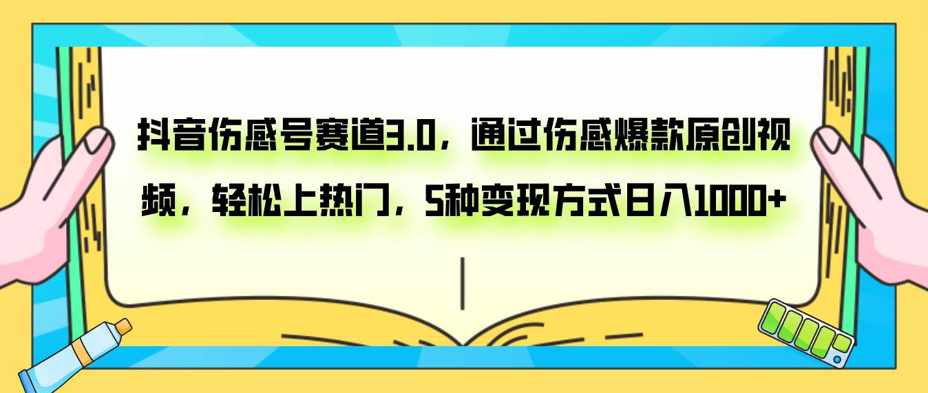 抖音伤感号赛道3.0，通过伤感爆款原创视频，轻松上热门，5种变现日入1000+-源创智汇网