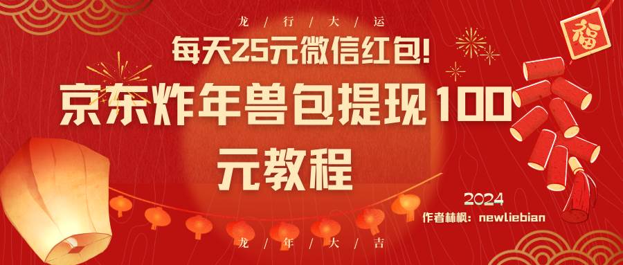 每天25元微信红包！京东炸年兽包提现100元教程-源创智汇网